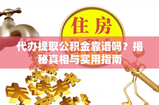 夏河代办提取公积金靠谱吗？揭秘真相与实用指南