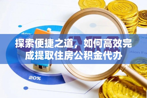 夏河探索便捷之道，如何高效完成提取住房公积金代办