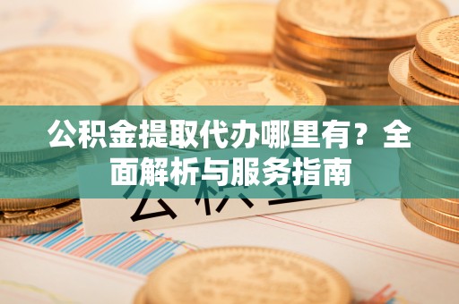 夏河公积金提取代办哪里有？全面解析与服务指南