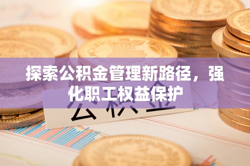 夏河探索公积金管理新路径，强化职工权益保护
