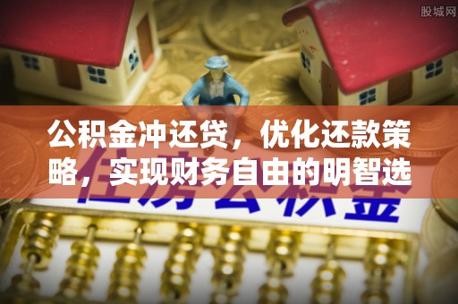 夏河公积金冲还贷，优化还款策略，实现财务自由的明智选择