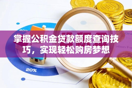 夏河掌握公积金贷款额度查询技巧，实现轻松购房梦想