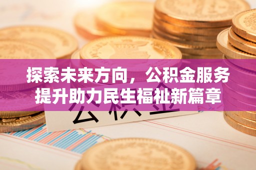 夏河探索未来方向，公积金服务提升助力民生福祉新篇章