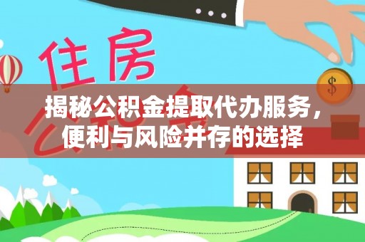 夏河揭秘公积金提取代办服务，便利与风险并存的选择