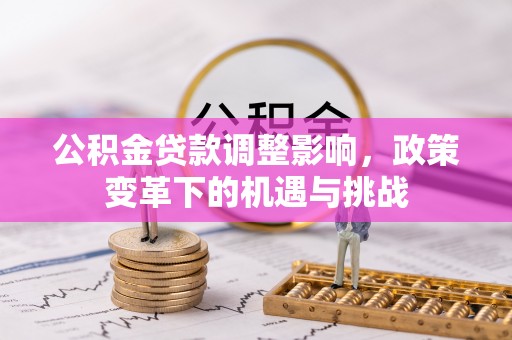 夏河公积金贷款调整影响，政策变革下的机遇与挑战