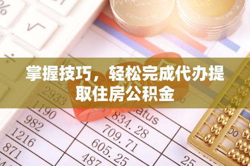 夏河掌握技巧，轻松完成代办提取住房公积金
