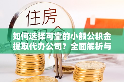 夏河如何选择可靠的小额公积金提取代办公司？全面解析与实用指南