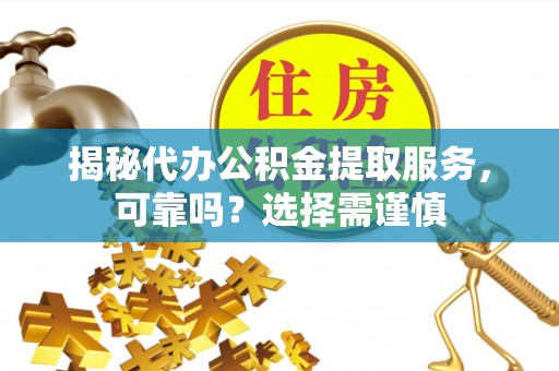 夏河揭秘代办公积金提取服务，可靠吗？选择需谨慎