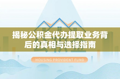 夏河揭秘公积金代办提取业务背后的真相与选择指南