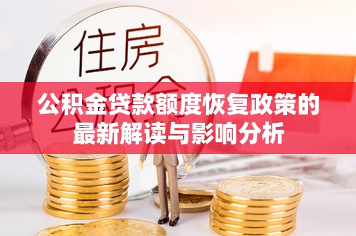 夏河公积金贷款额度恢复政策的最新解读与影响分析
