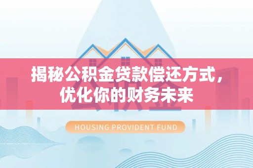 夏河揭秘公积金贷款偿还方式，优化你的财务未来