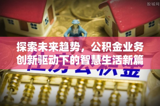 夏河探索未来趋势，公积金业务创新驱动下的智慧生活新篇章