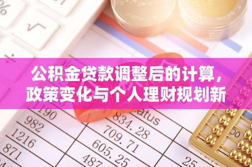 夏河公积金贷款调整后的计算，政策变化与个人理财规划新思路