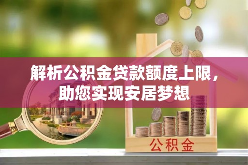 夏河解析公积金贷款额度上限，助您实现安居梦想