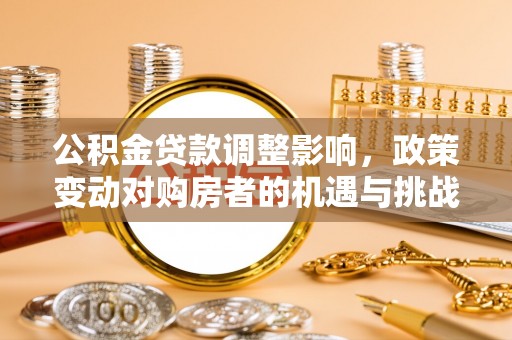 夏河公积金贷款调整影响，政策变动对购房者的机遇与挑战