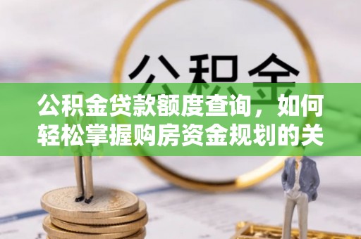 夏河公积金贷款额度查询，如何轻松掌握购房资金规划的关键