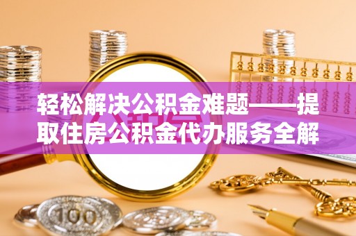 夏河轻松解决公积金难题——提取住房公积金代办服务全解析