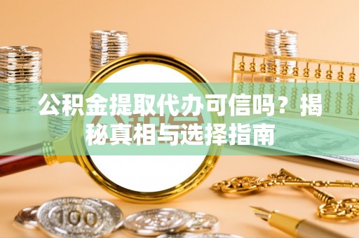 夏河公积金提取代办可信吗？揭秘真相与选择指南