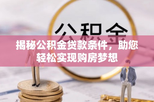 夏河揭秘公积金贷款条件，助您轻松实现购房梦想