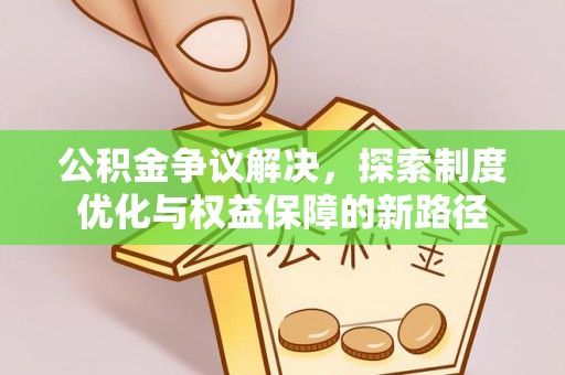 夏河公积金争议解决，探索制度优化与权益保障的新路径