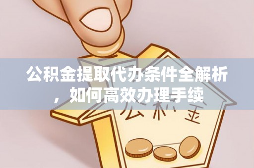夏河公积金提取代办条件全解析，如何高效办理手续