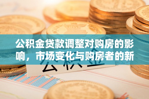 夏河公积金贷款调整对购房的影响，市场变化与购房者的新选择