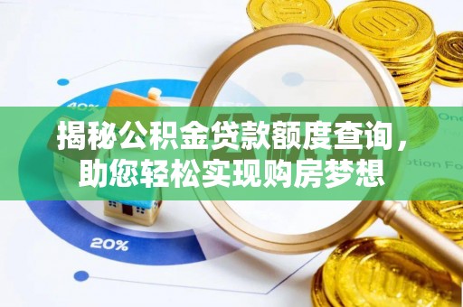 夏河揭秘公积金贷款额度查询，助您轻松实现购房梦想