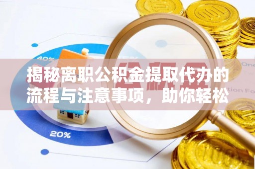 夏河揭秘离职公积金提取代办的流程与注意事项，助你轻松拿回属于你的钱！