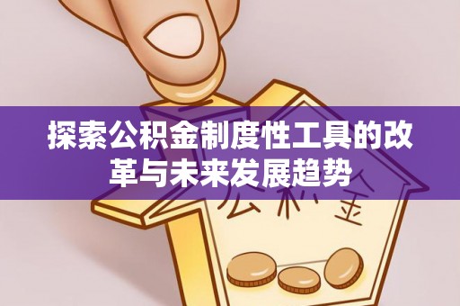 夏河探索公积金制度性工具的改革与未来发展趋势