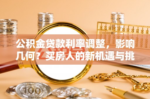 夏河公积金贷款利率调整，影响几何？买房人的新机遇与挑战