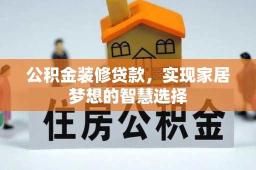 夏河公积金装修贷款，实现家居梦想的智慧选择