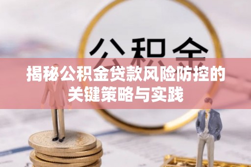 夏河揭秘公积金贷款风险防控的关键策略与实践