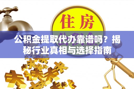 夏河公积金提取代办靠谱吗？揭秘行业真相与选择指南