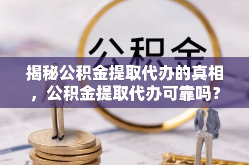 夏河揭秘公积金提取代办的真相，公积金提取代办可靠吗？