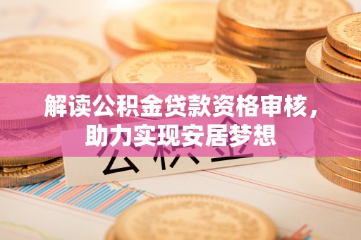 夏河解读公积金贷款资格审核，助力实现安居梦想