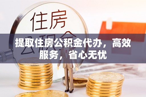 夏河提取住房公积金代办，高效服务，省心无忧
