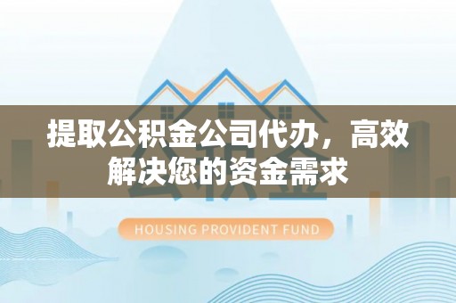 夏河提取公积金公司代办，高效解决您的资金需求