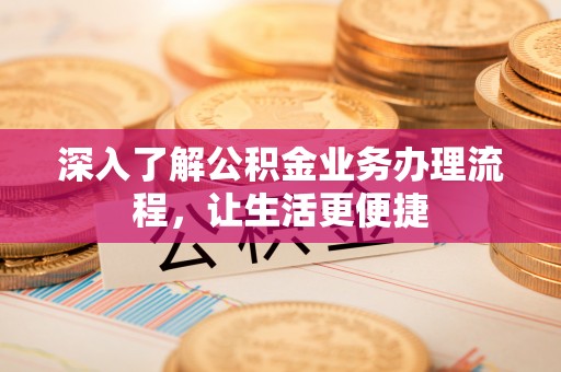 夏河深入了解公积金业务办理流程，让生活更便捷