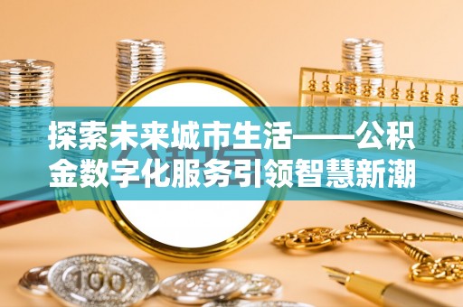 夏河探索未来城市生活——公积金数字化服务引领智慧新潮流