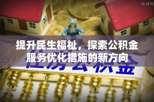 夏河提升民生福祉，探索公积金服务优化措施的新方向