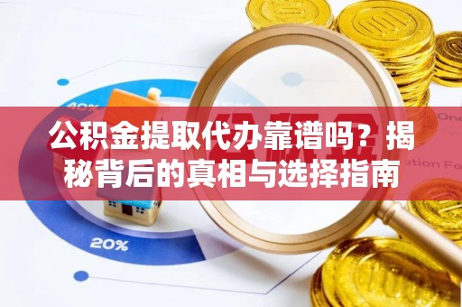夏河公积金提取代办靠谱吗？揭秘背后的真相与选择指南