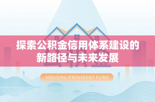 夏河探索公积金信用体系建设的新路径与未来发展