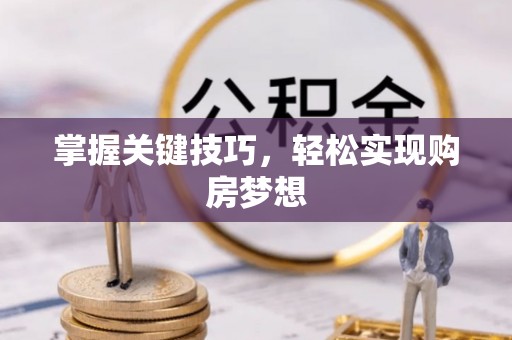 夏河掌握关键技巧，轻松实现购房梦想