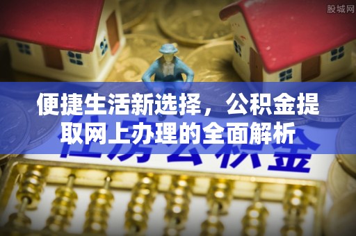 夏河便捷生活新选择，公积金提取网上办理的全面解析