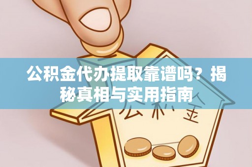夏河公积金代办提取靠谱吗？揭秘真相与实用指南