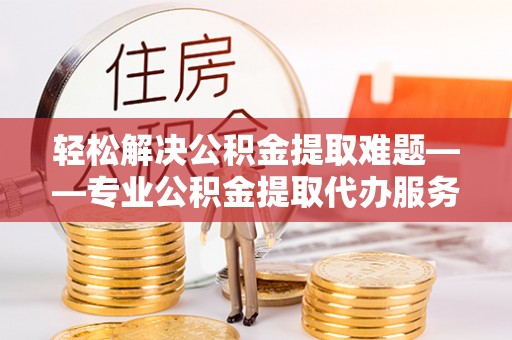 夏河轻松解决公积金提取难题——专业公积金提取代办服务详解