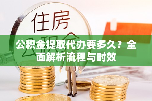 夏河公积金提取代办要多久？全面解析流程与时效
