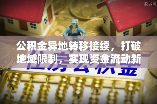 夏河公积金异地转移接续，打破地域限制，实现资金流动新纪元