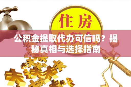 夏河公积金提取代办可信吗？揭秘真相与选择指南