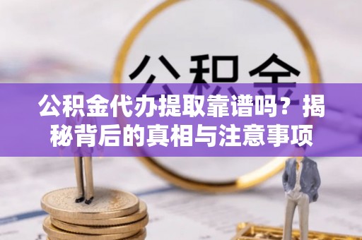 夏河公积金代办提取靠谱吗？揭秘背后的真相与注意事项